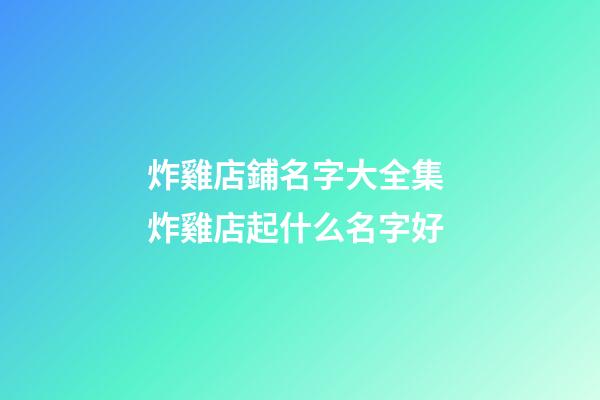 炸雞店鋪名字大全集 炸雞店起什么名字好-第1張-店鋪起名-玄機派